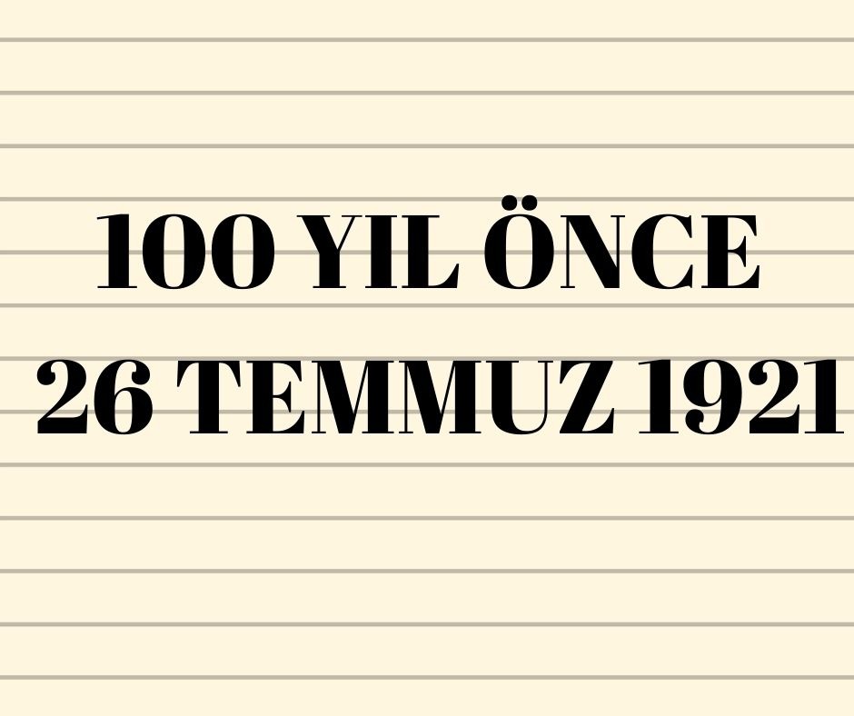 100 YIL ÖNCE 26 TEMMUZ 1921