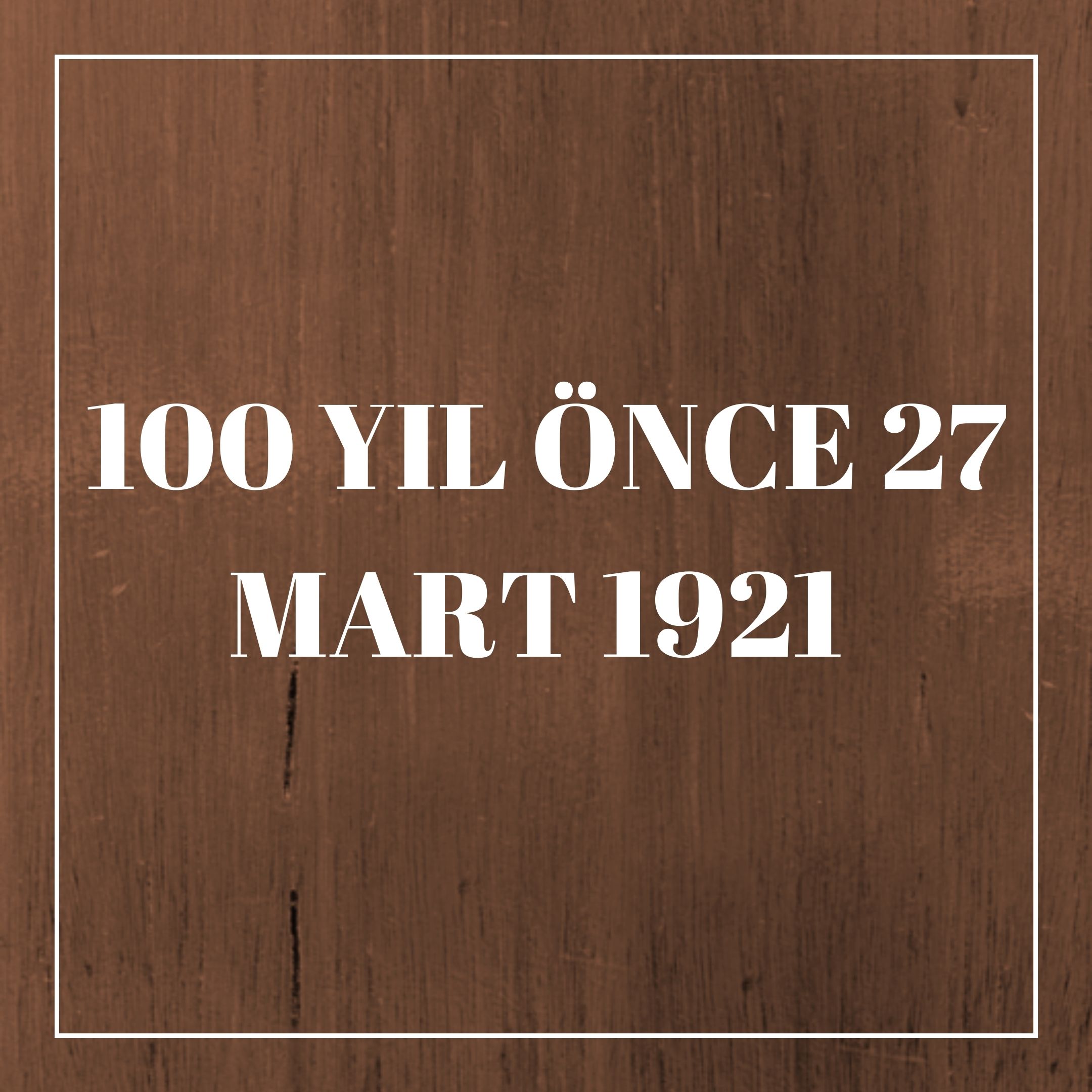 100 YIL ÖNCE 27 MART 1921