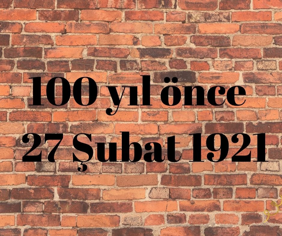 100 YIL ÖNCE 27 ŞUBAT 1921