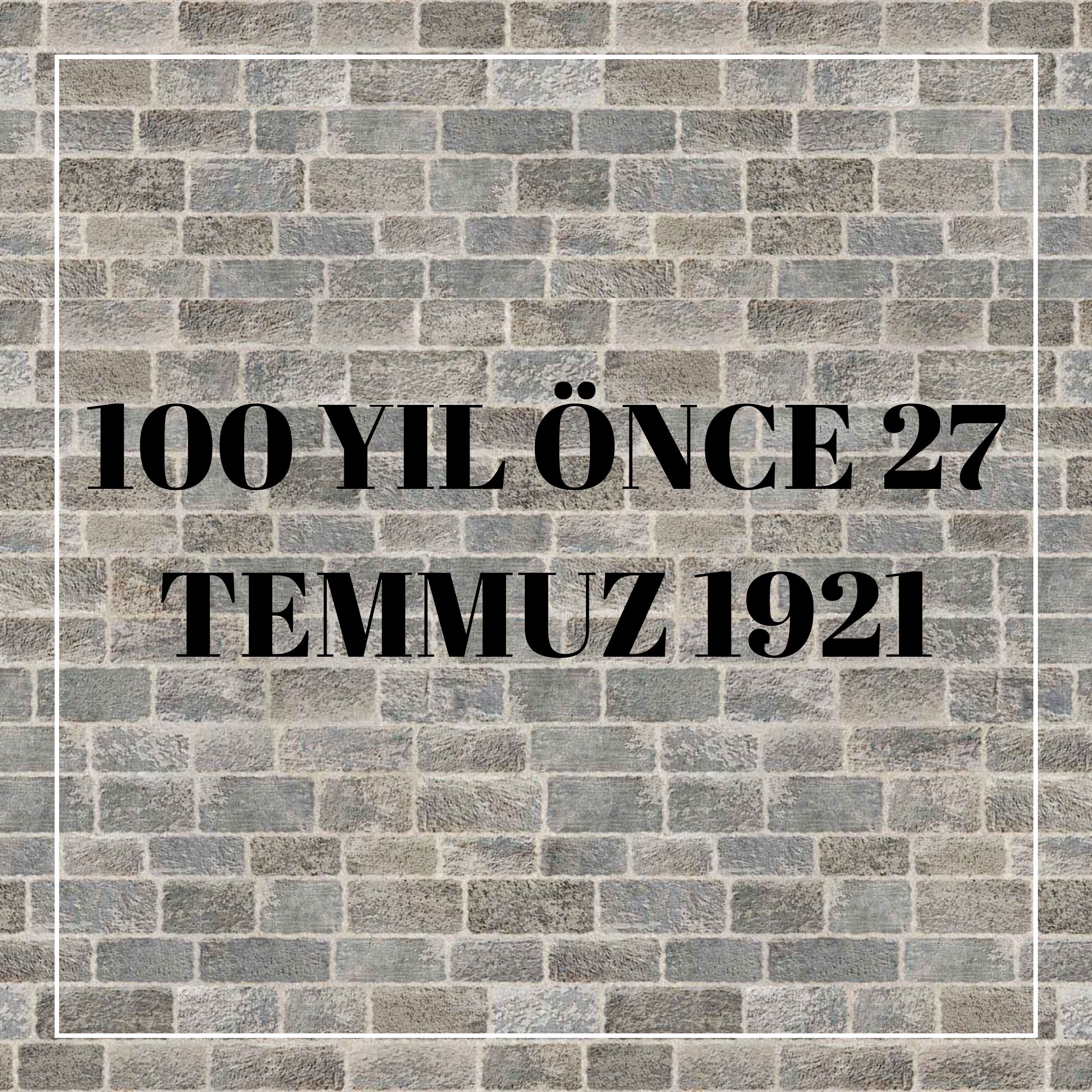 100 YIL ÖNCE 27 TEMMUZ 1921