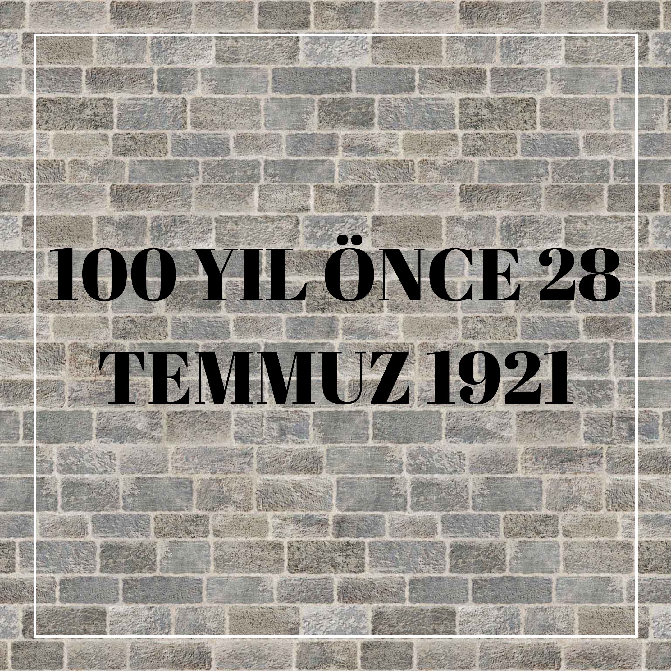 100 YIL ÖNCE 28 TEMMUZ 1921