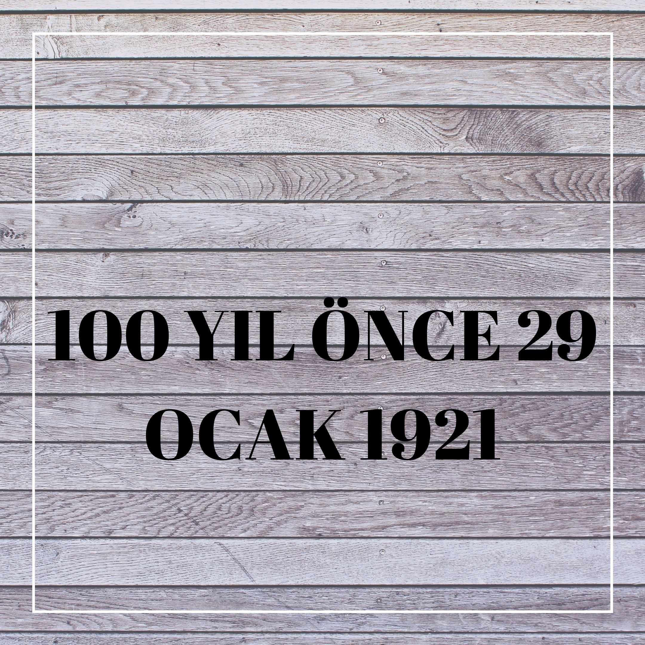 100 YIL ÖNCE 29 OCAK 1921