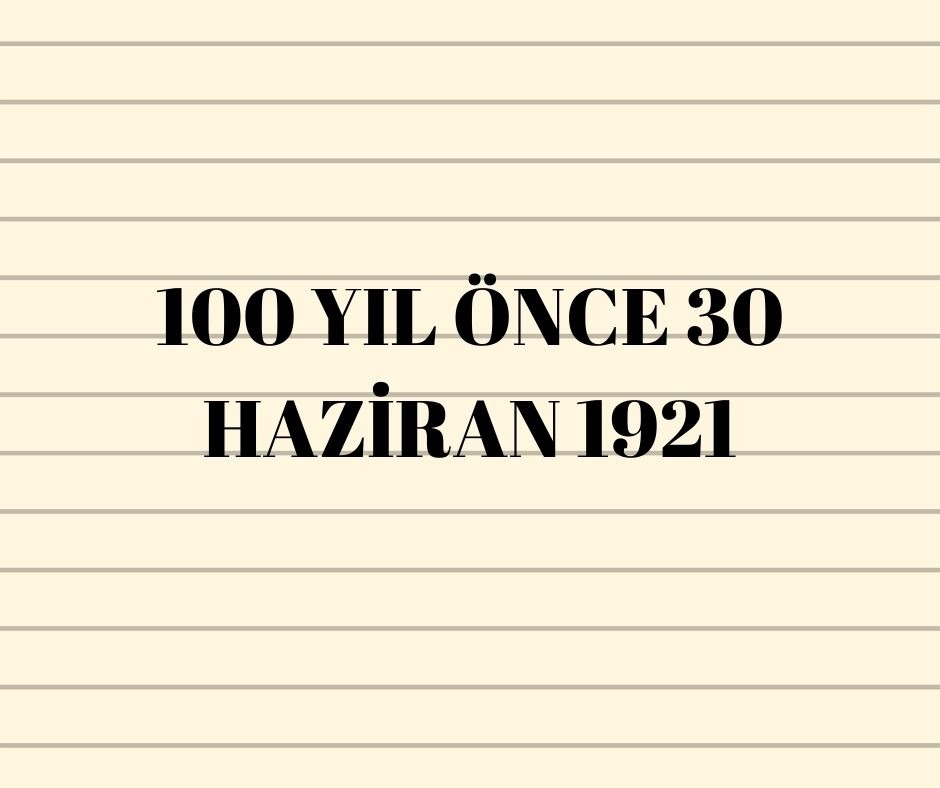 100 YIL ÖNCE 30 HAZİRAN 1921