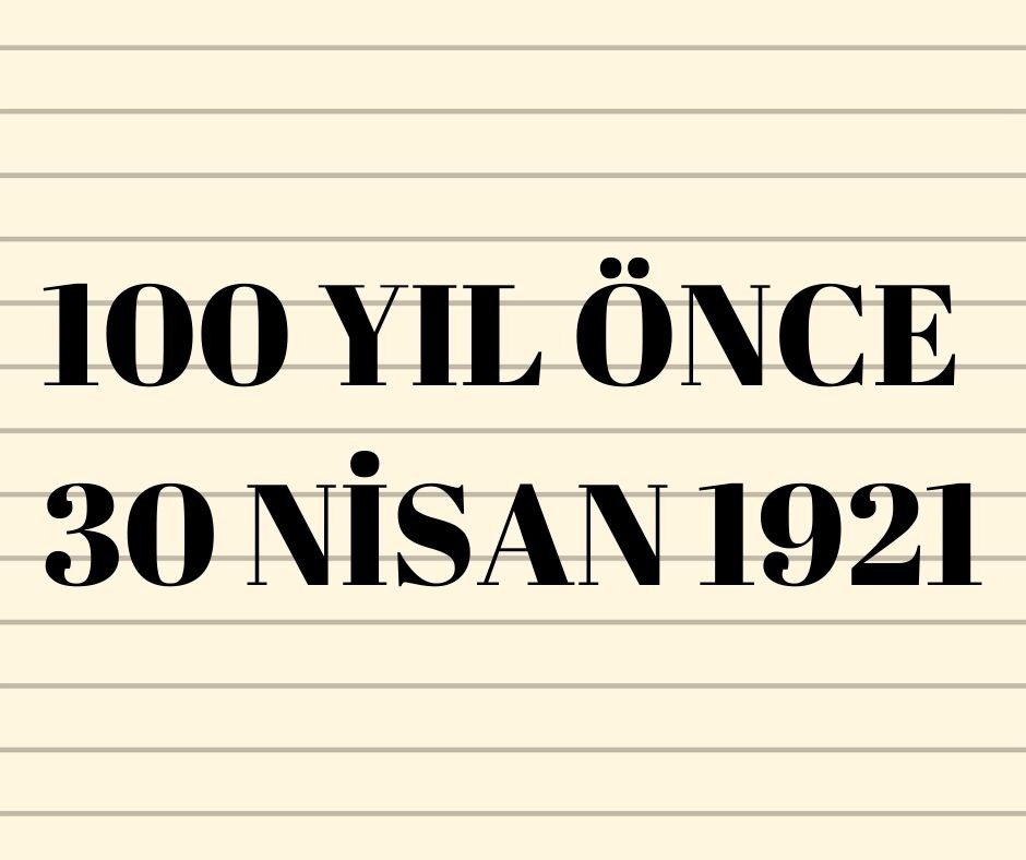 100 YIL ÖNCE 30 NİSAN 1921