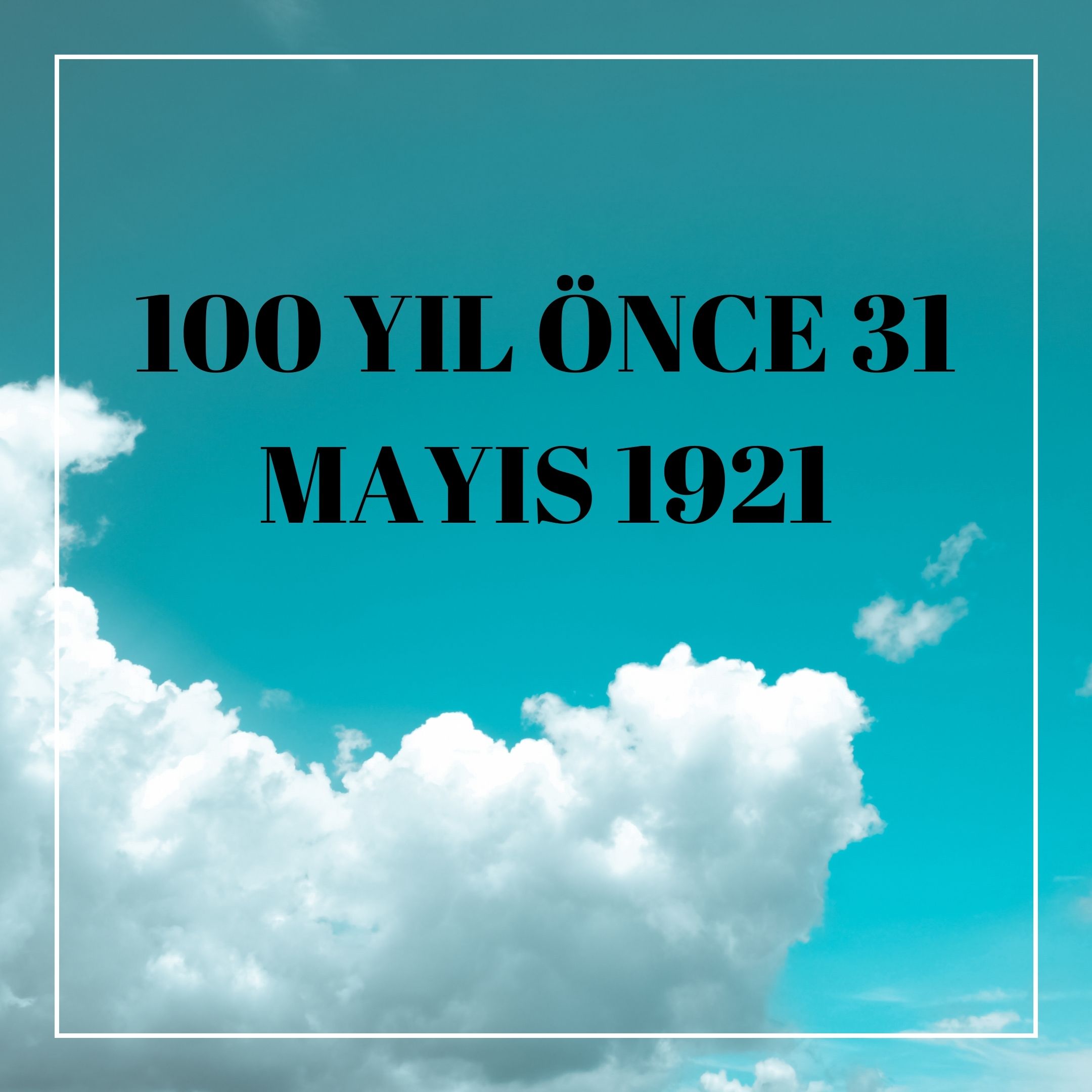 100 YIL ÖNCE 31 MAYIS 1921