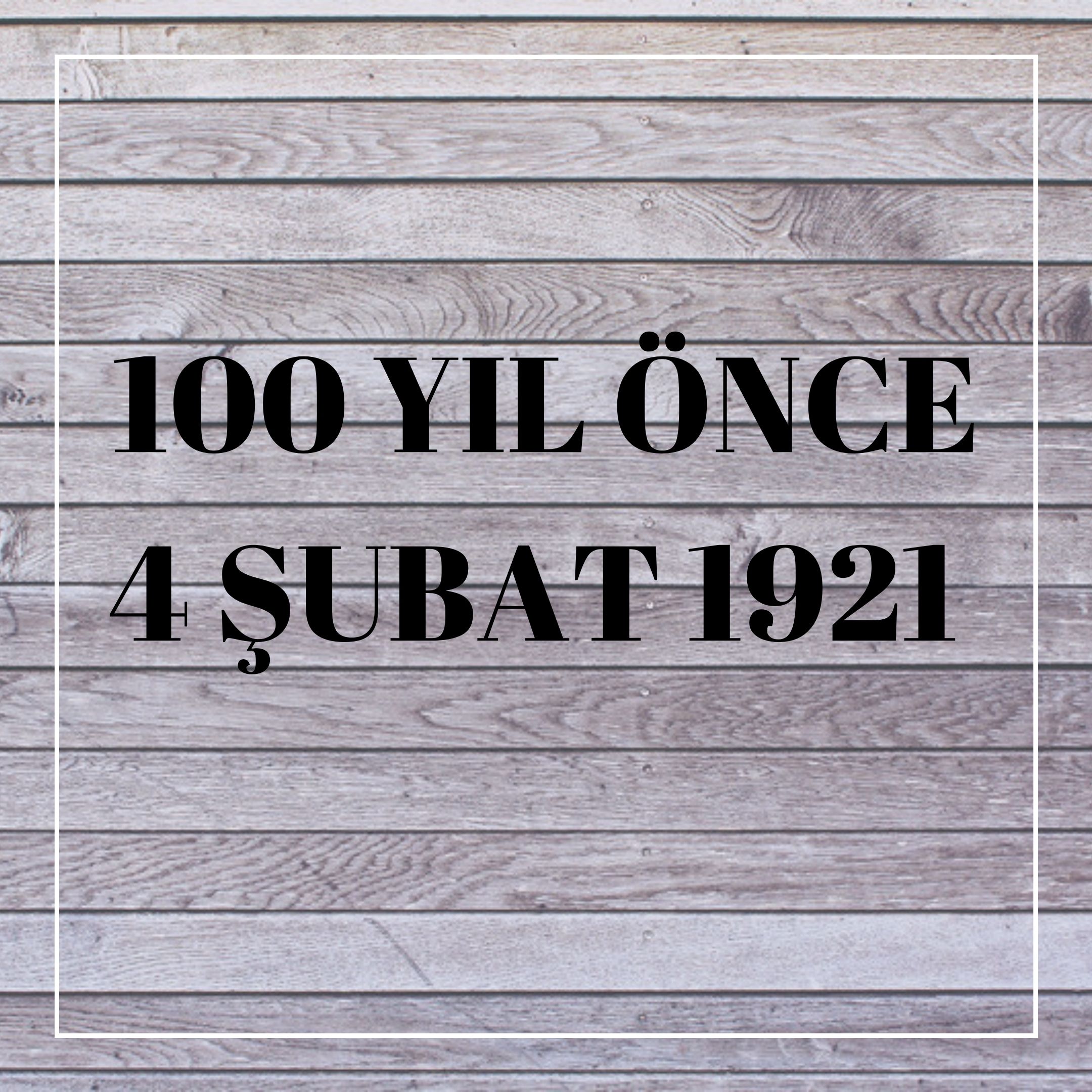 100 YIL ÖNCE 4 ŞUBAT 1921