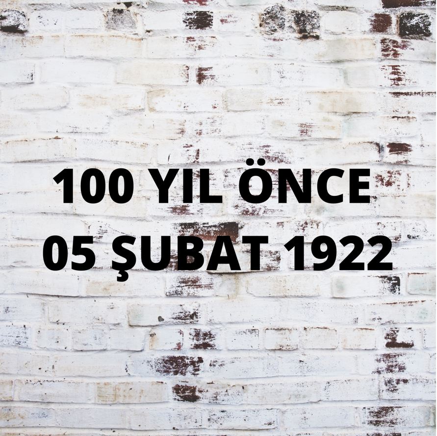 100 YIL ÖNCE 5 ŞUBAT 1922