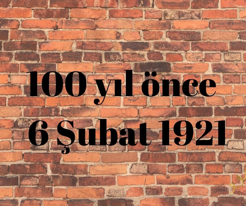 100 YIL ÖNCE 6 ŞUBAT 1921