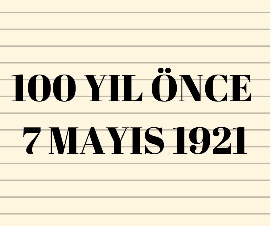 100 YIL ÖNCE 7 MAYIS 1921