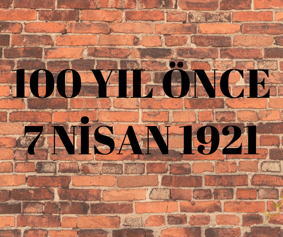 100 YIL ÖNCE 7 NİSAN 1921
