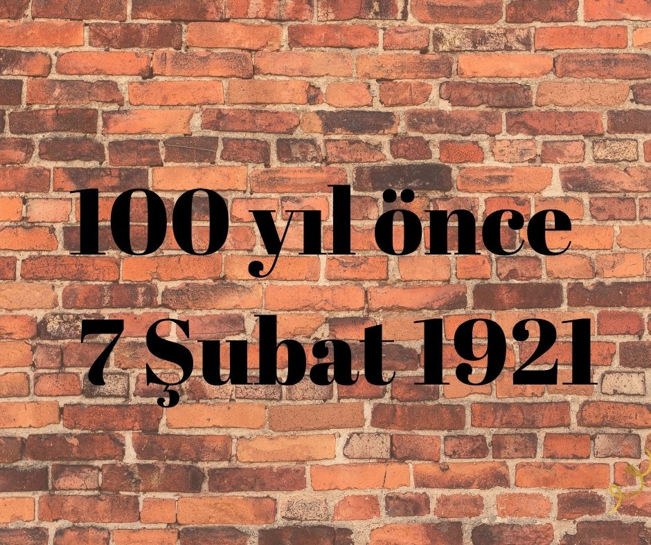 100 YIL ÖNCE 7 ŞUBAT 1921