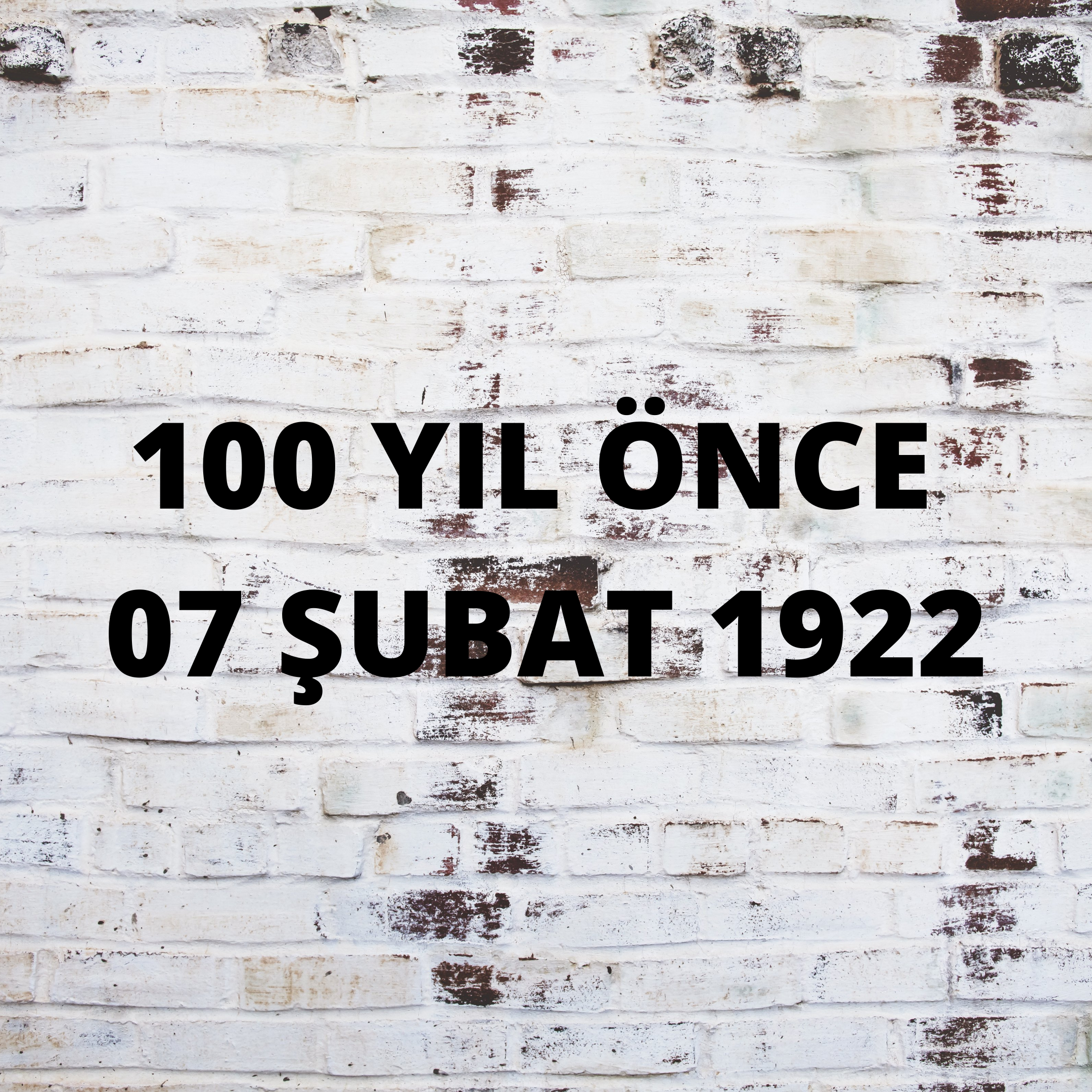 100 YIL ÖNCE 7 ŞUBAT 1922