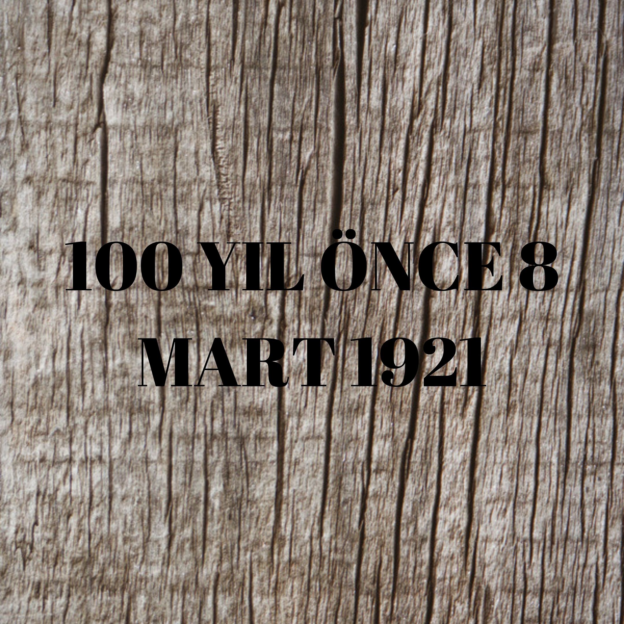100 YIL ÖNCE 8 MART 1921