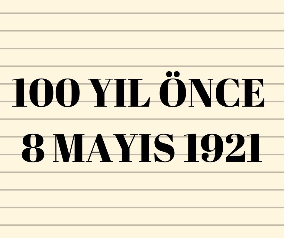100 YIL ÖNCE 8 MAYIS 1921