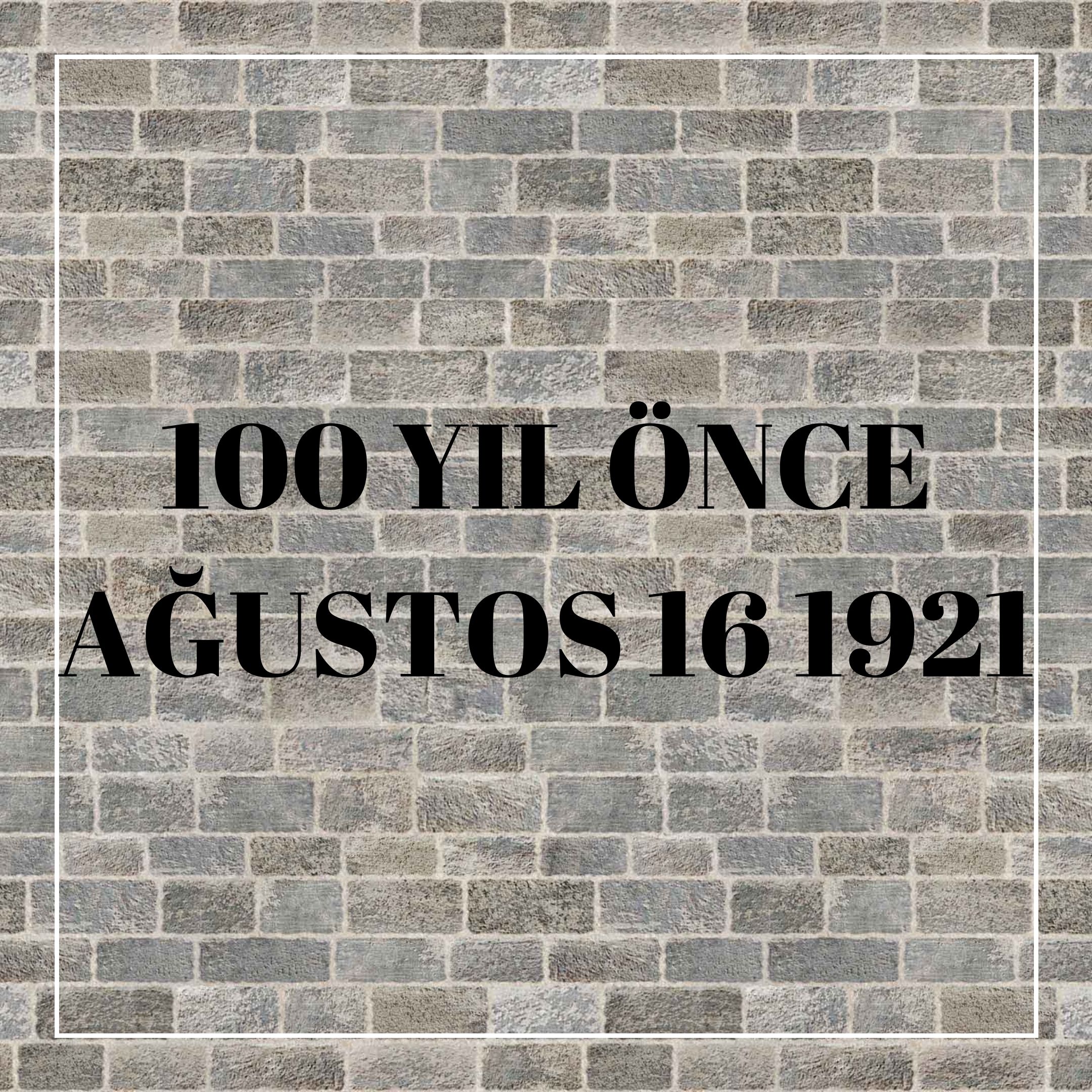 100 YIL ÖNCE AĞUSTOS 16 1921