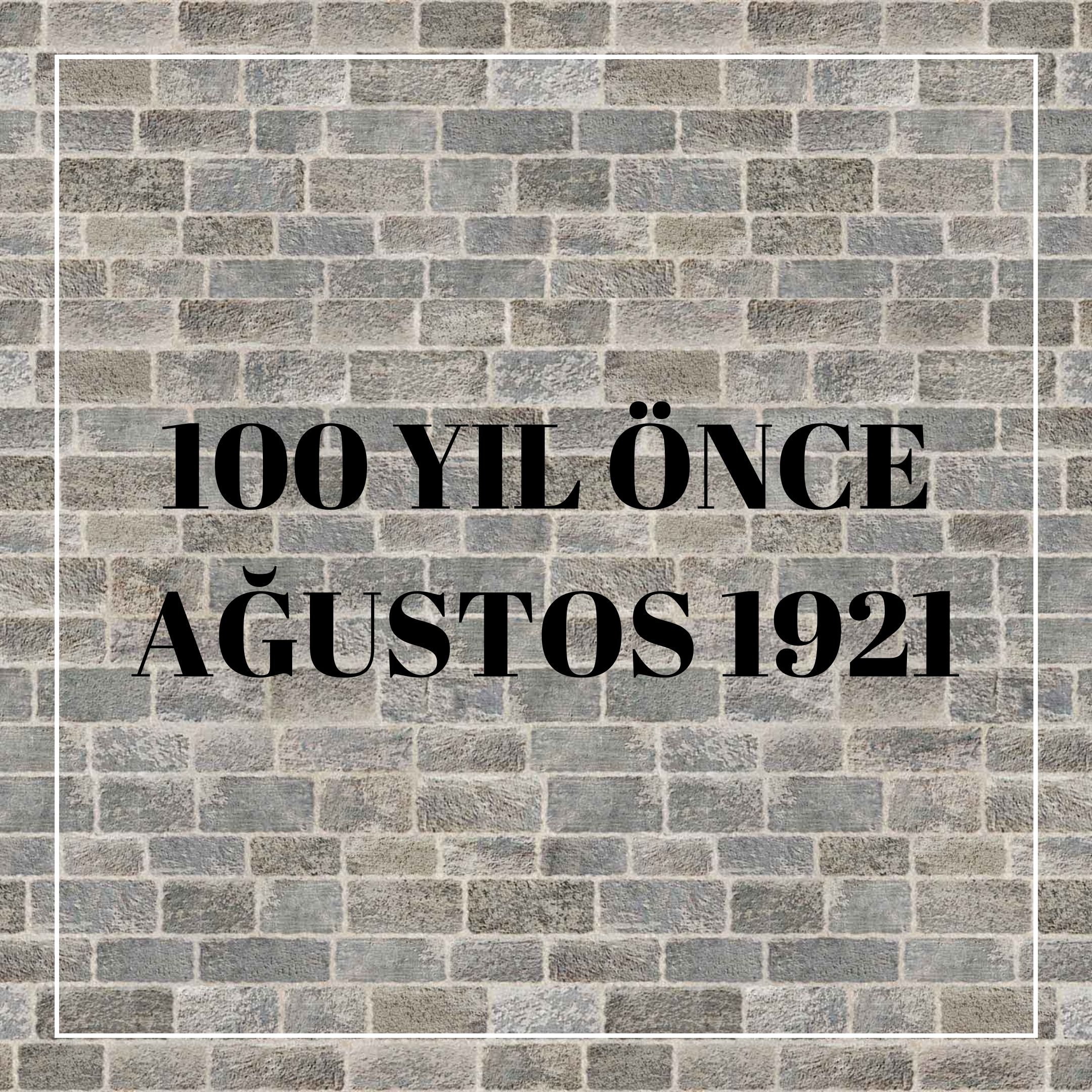 100 YIL ÖNCE AĞUSTOS 1921