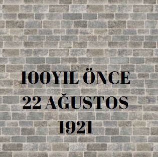 100YIL ÖNCE 22 AĞUSTOS 1921