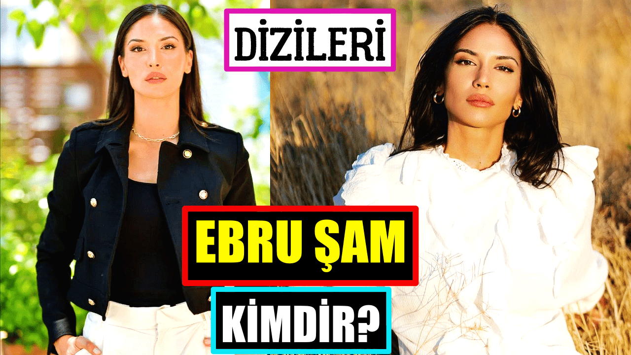 EBRU ŞAM KİMDİR? Dizileri