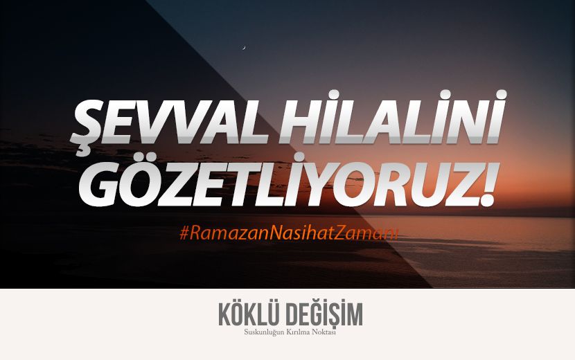 Köklü Değişim Medya : Şevval Hilalini Gözetliyoruz