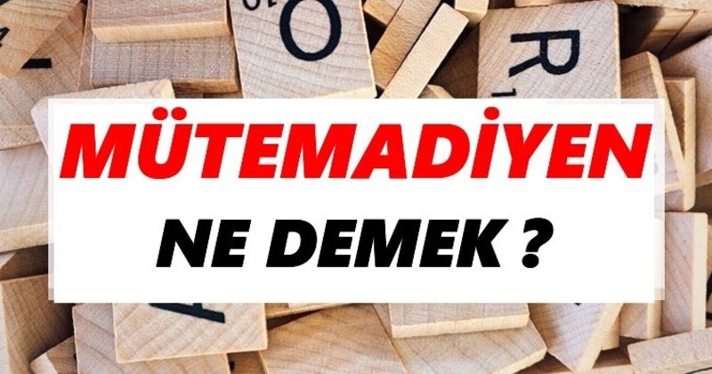 Mütemadiyen Ne Demek, TDK Sözlük Anlamı Nedir?