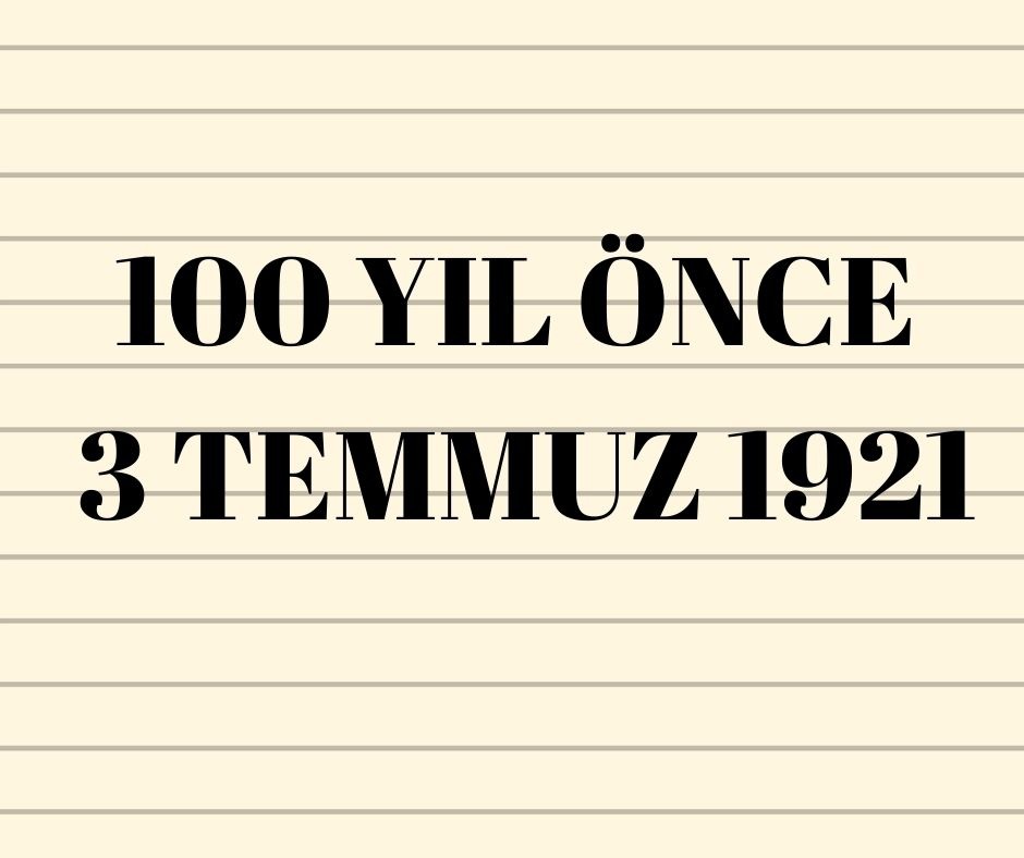 100 YIL ÖNCE 3 TEMMUZ 1921