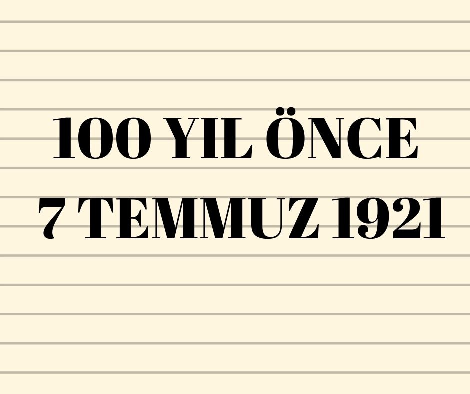 100 YIL ÖNCE 7 TEMMUZ 1921