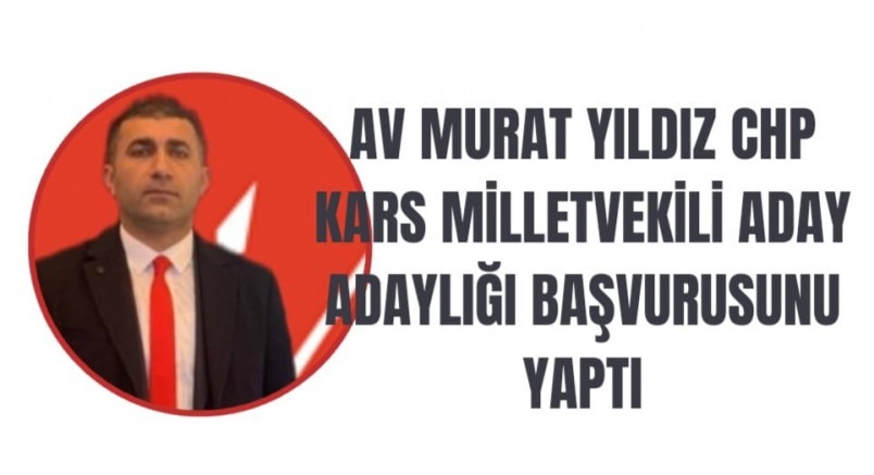 AV MURAT YILDIZ CHP KARS MİLLETVEKİLİ ADAY ADAYLIĞI BAŞVURUSUNU YAPTI 