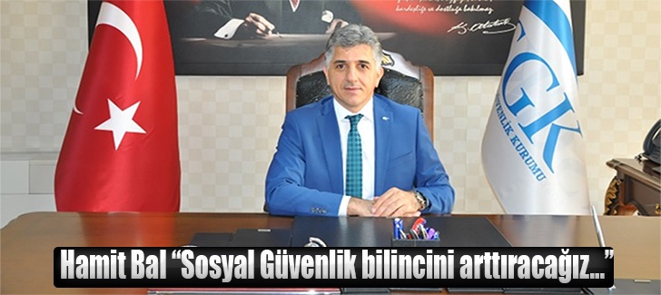 HAMİT BAL “SOSYAL GÜVENLİK BİLİNCİNİ ARTTIRACAĞIZ”