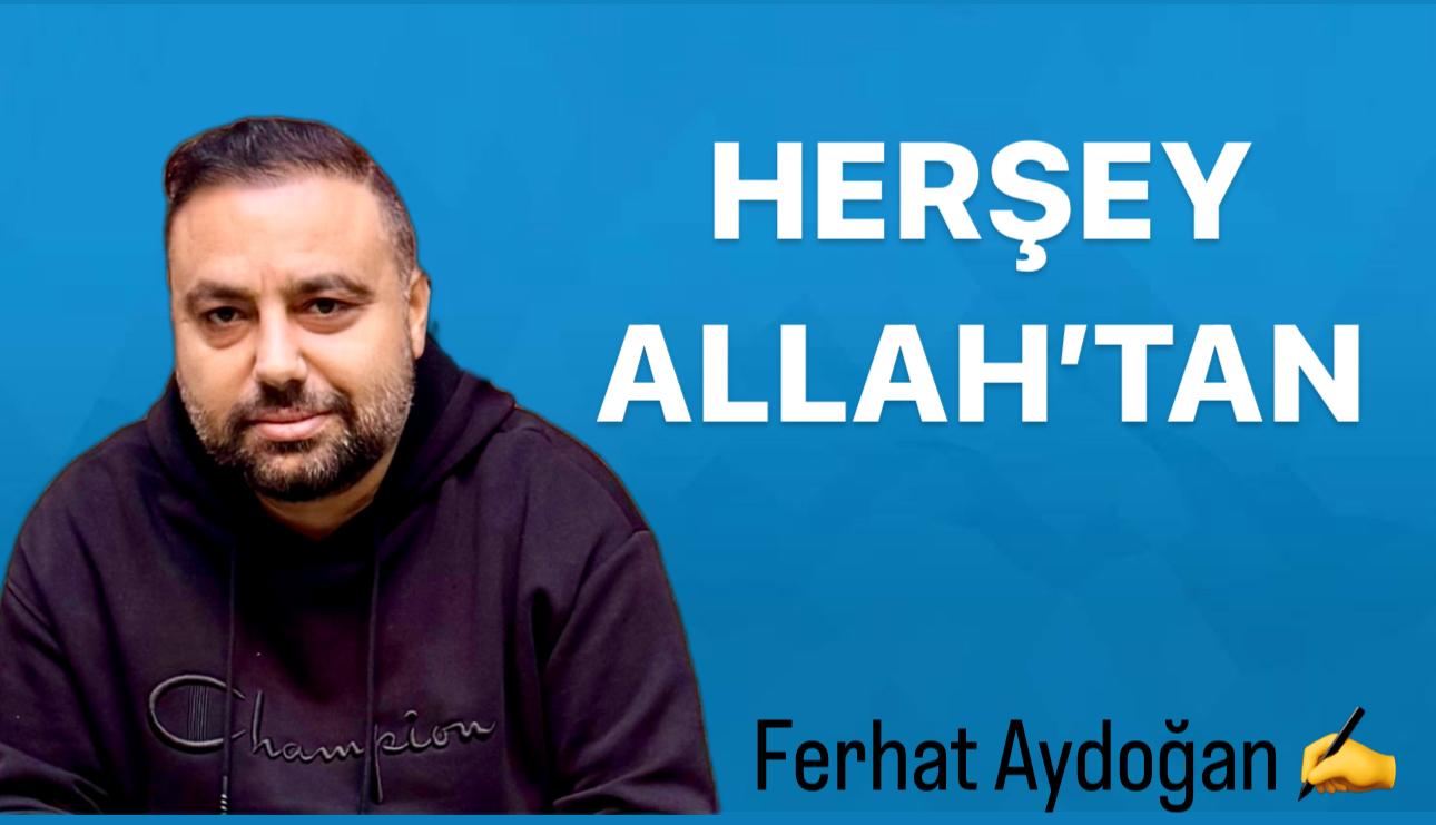 Ferhat Aydoğan ; Her şey Allah’tan