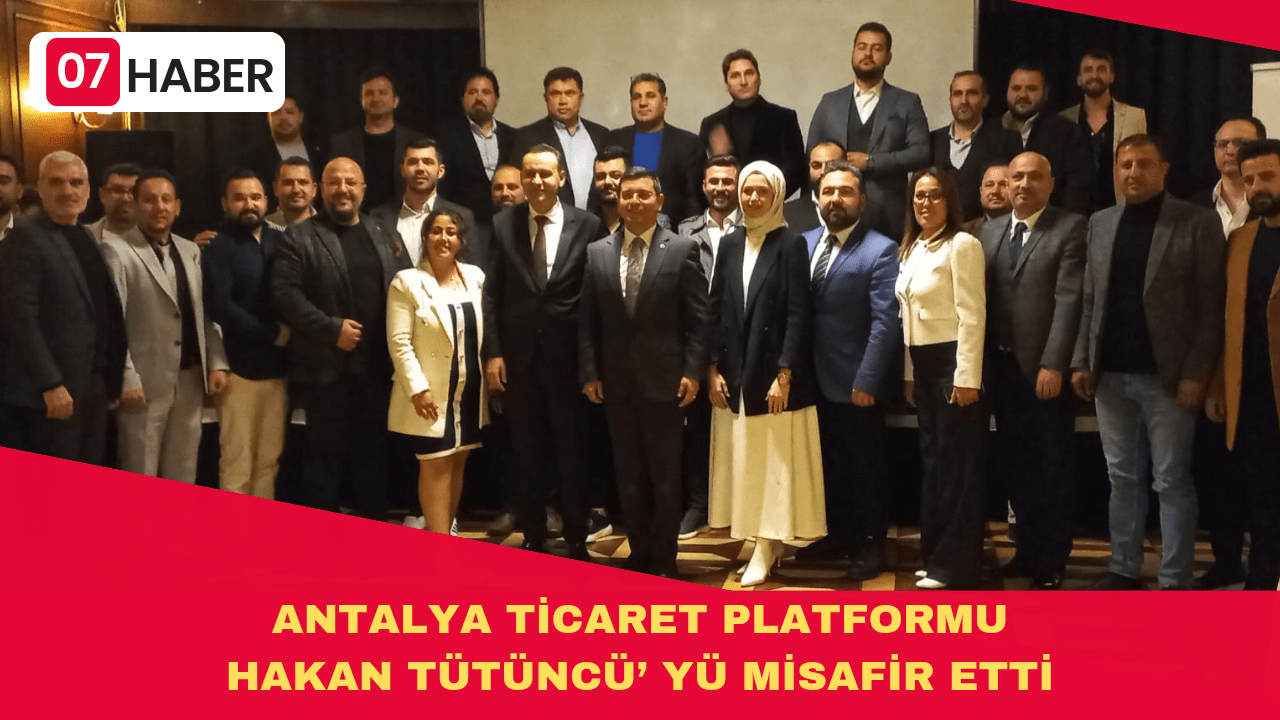 ANTALYA TİCARET PLATFORMU HAKAN TÜTÜNCÜ’ YÜ MİSAFİR ETTİ