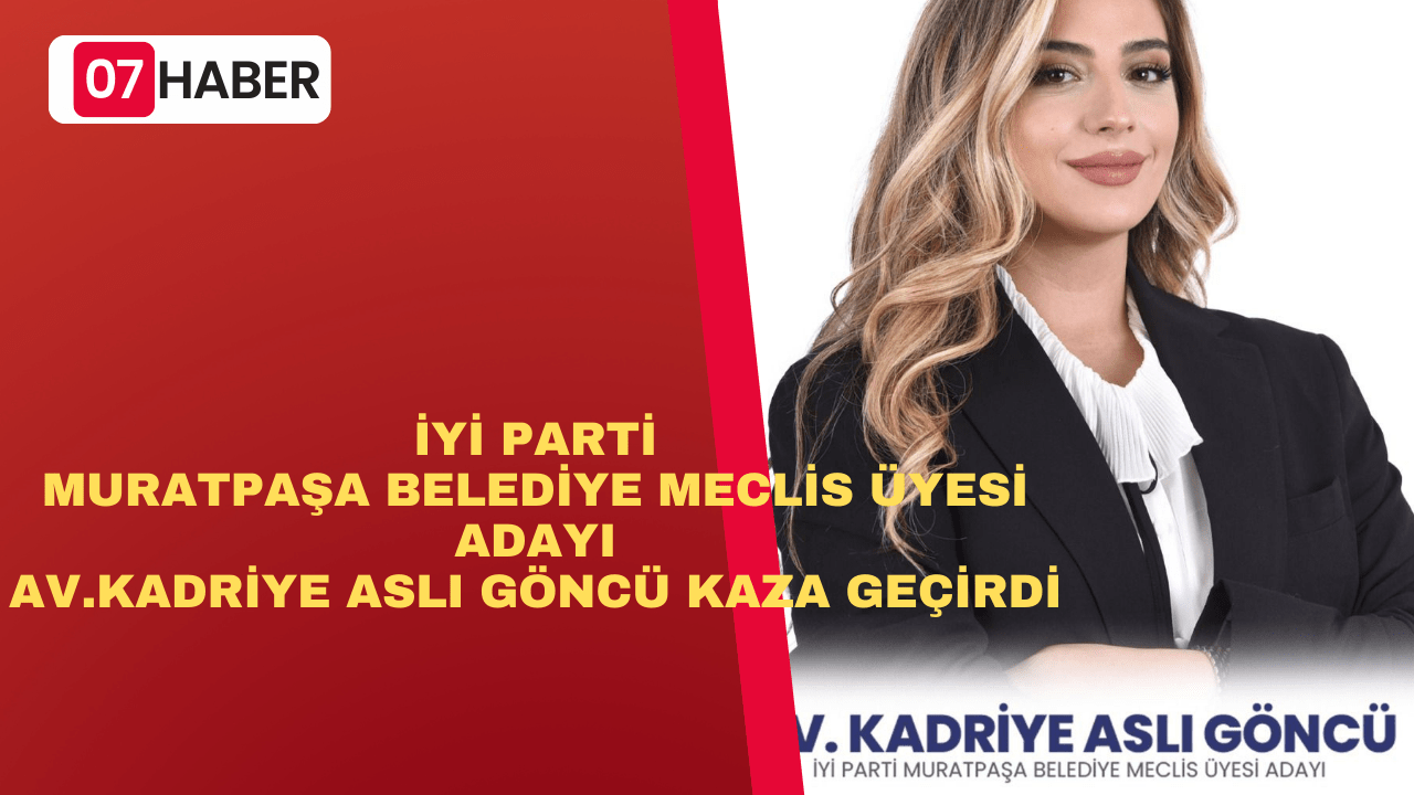 İYİ PARTİ MURATPAŞA BELEDİYE MECLİS ÜYESİ ADAYI KADRİYE ASLI GÖNCÜ KAZA GEÇİRDİ