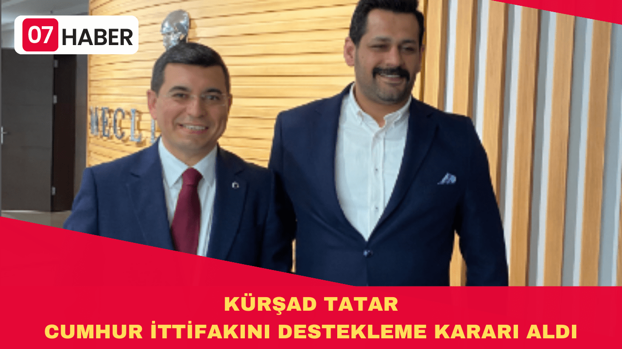 KÜRŞAD TATAR CUMHUR İTTİFAKINI DESTEKLEME KARARI ALDI