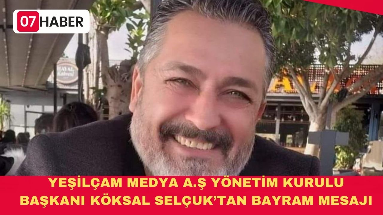 YEŞİLÇAM MEDYA A.Ş YÖNETİM KURULU BAŞKANI KÖKSAL SELÇUK’TAN BAYRAM MESAJI