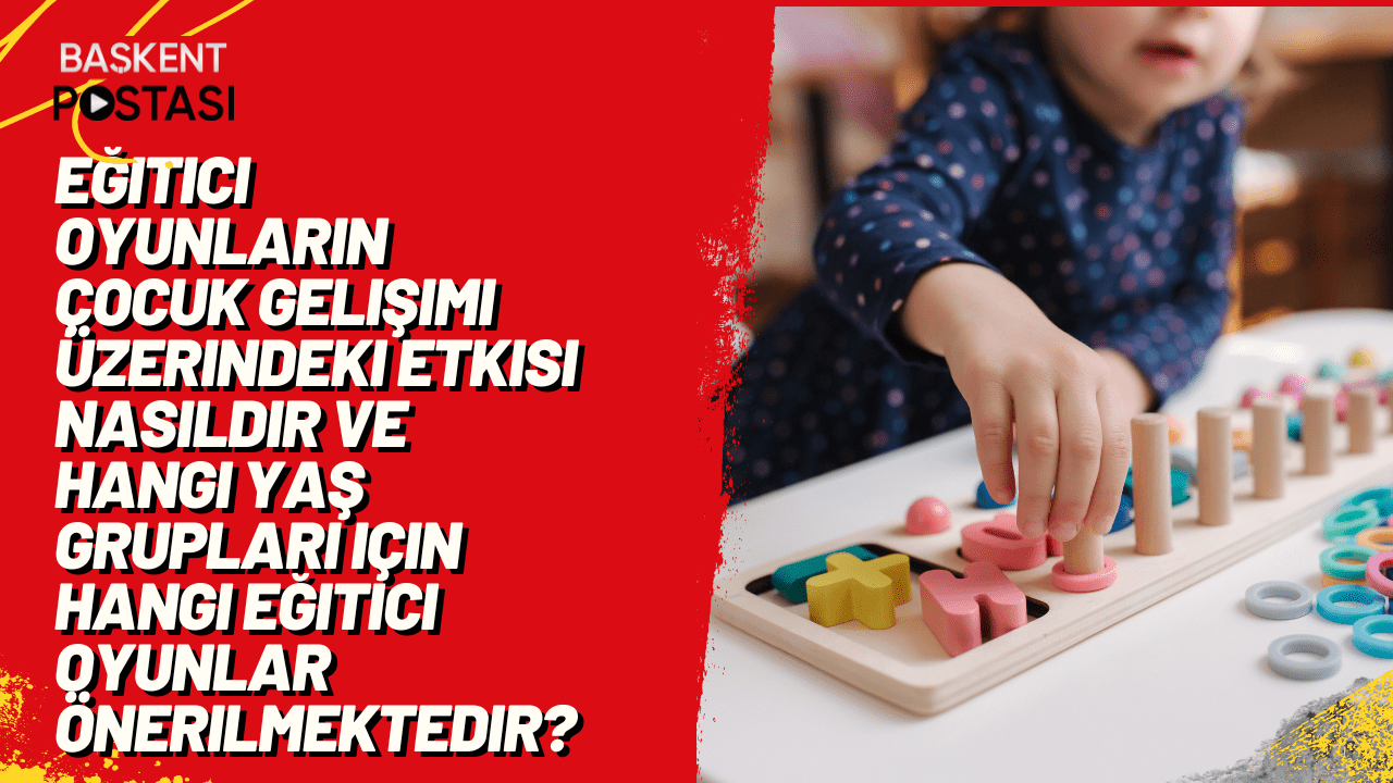 Eğitici oyunların çocuk gelişimi üzerindeki etkisi nasıldır ve hangi yaş grupları için hangi eğitici oyunlar önerilmektedir?
