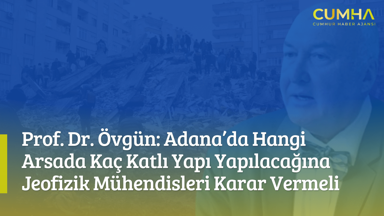 Prof. Dr. Övgün: Adana’da Hangi Arsada Kaç Katlı Yapı Yapılacağına Jeofizik Mühendisleri Karar Vermeli