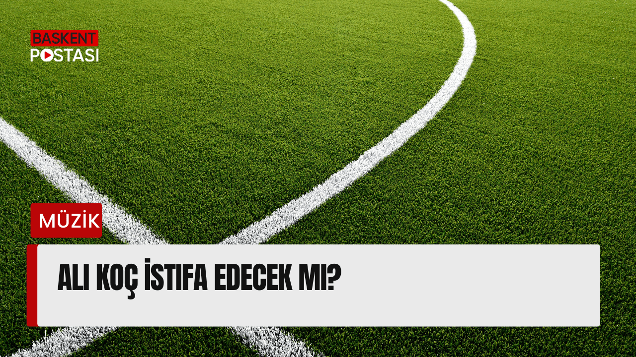 Ali Koç İstifa Edecek Mi?