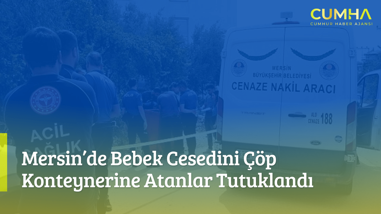 Mersin’de Bebek Cesedini Çöp Konteynerine Atanlar Tutuklandı