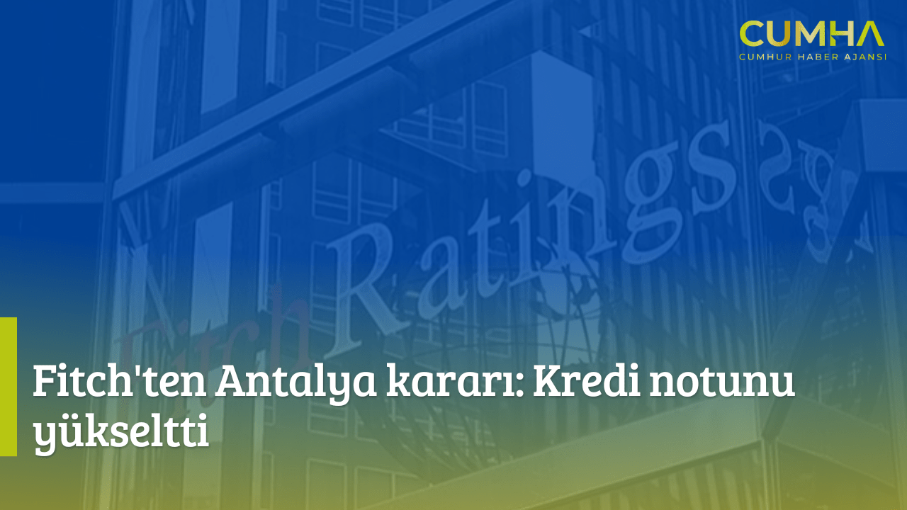 Fitch'ten Antalya Kararı: Kredi Notunu Yükseltti