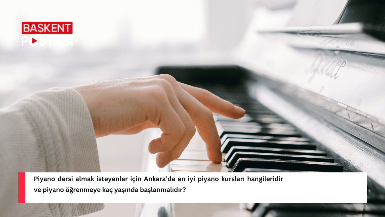 Piyano dersi almak isteyenler için Ankara’da en iyi piyano kursları hangileridir ve piyano öğrenmeye kaç yaşında başlanmalıdır?