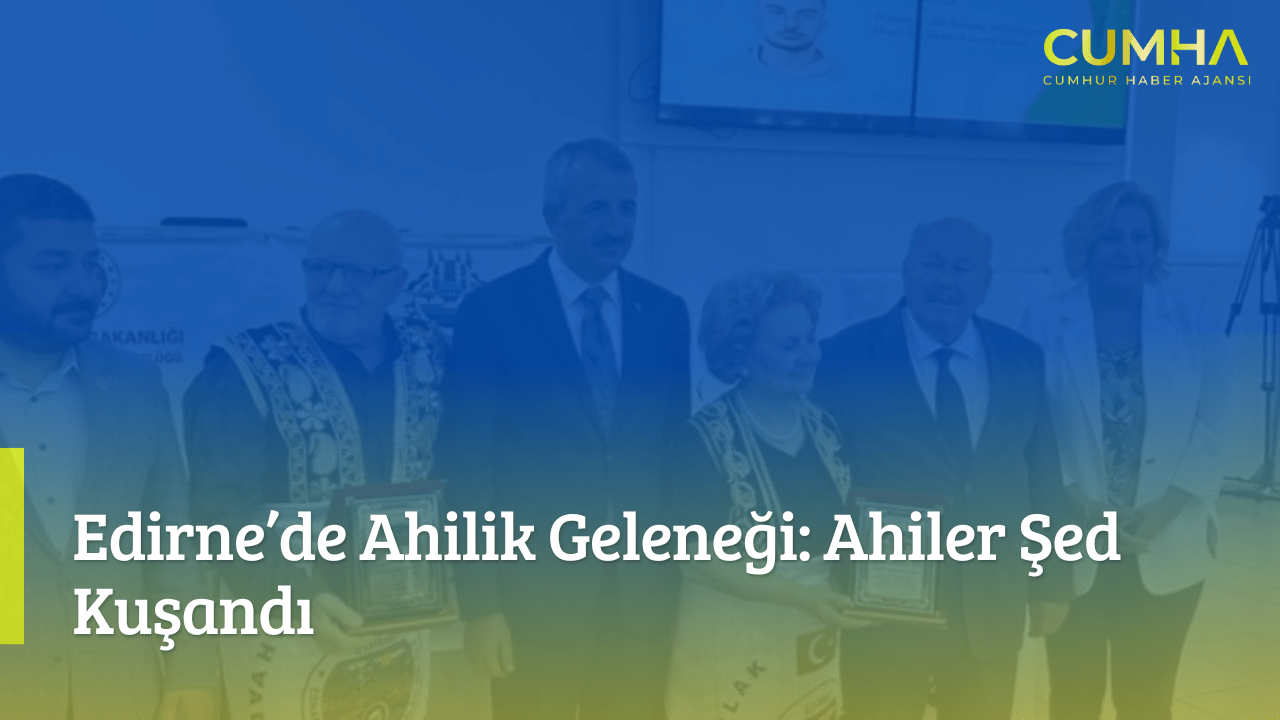 Edirne’de Ahilik Geleneği: Ahiler Şed Kuşandı