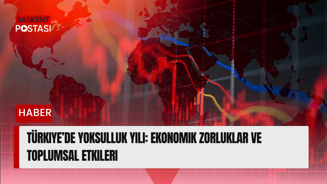 Türkiye’de Yoksulluk Yılı: Ekonomik Zorluklar ve Toplumsal Etkileri