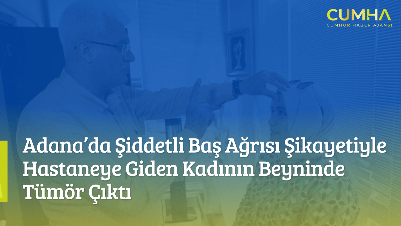 Adana’da Şiddetli Baş Ağrısı Şikayetiyle Hastaneye Giden Kadının Beyninde Tümör Çıktı