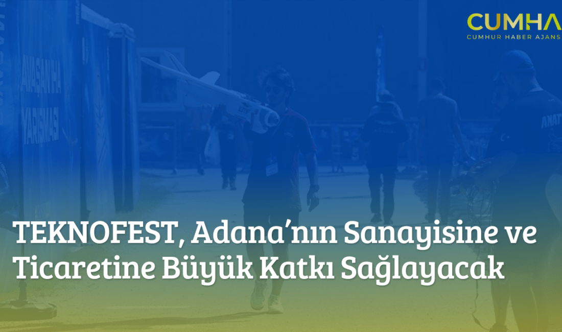 TEKNOFEST, Adana’nın Sanayisine ve Ticaretine Büyük Katkı Sağlayacak