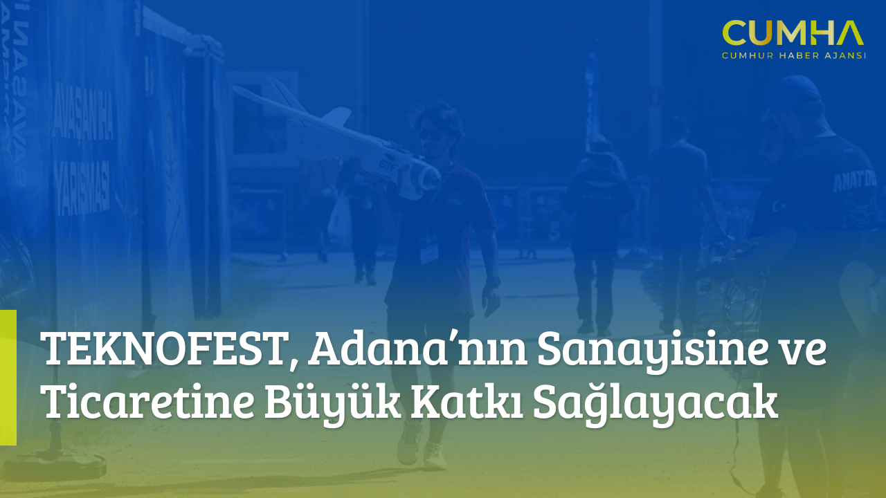 TEKNOFEST, Adana’nın Sanayisine ve Ticaretine Büyük Katkı Sağlayacak