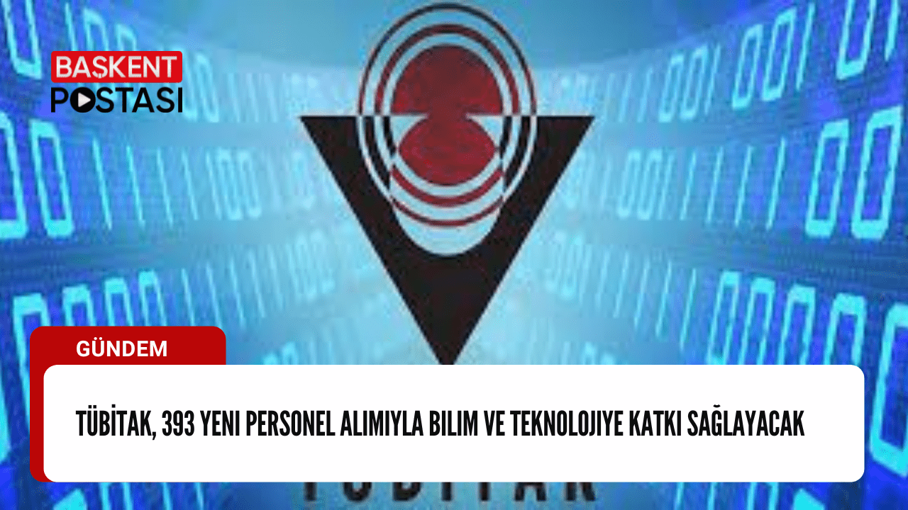 TÜBİTAK, 393 Yeni Personel Alımıyla Bilim ve Teknolojiye Katkı Sağlayacak