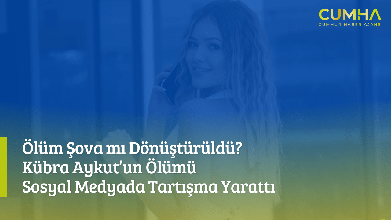 Ölüm Şova mı Dönüştürüldü? Kübra Aykut’un Ölümü Sosyal Medyada Tartışma Yarattı