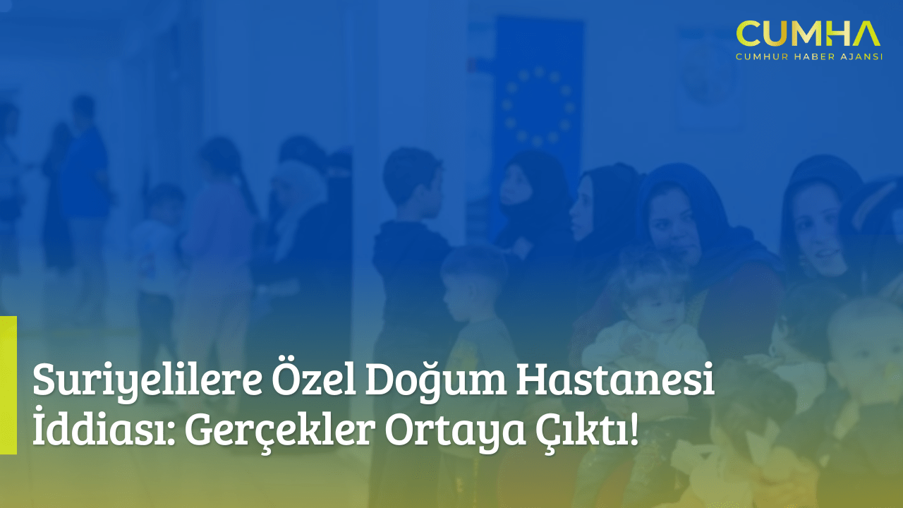 Suriyelilere Özel Doğum Hastanesi İddiası: Gerçekler Ortaya Çıktı!