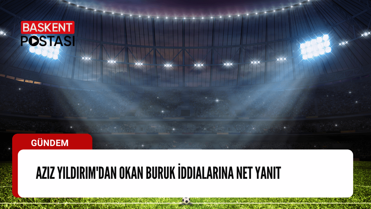 Aziz Yıldırım'dan Okan Buruk İddialarına Net Yanıt