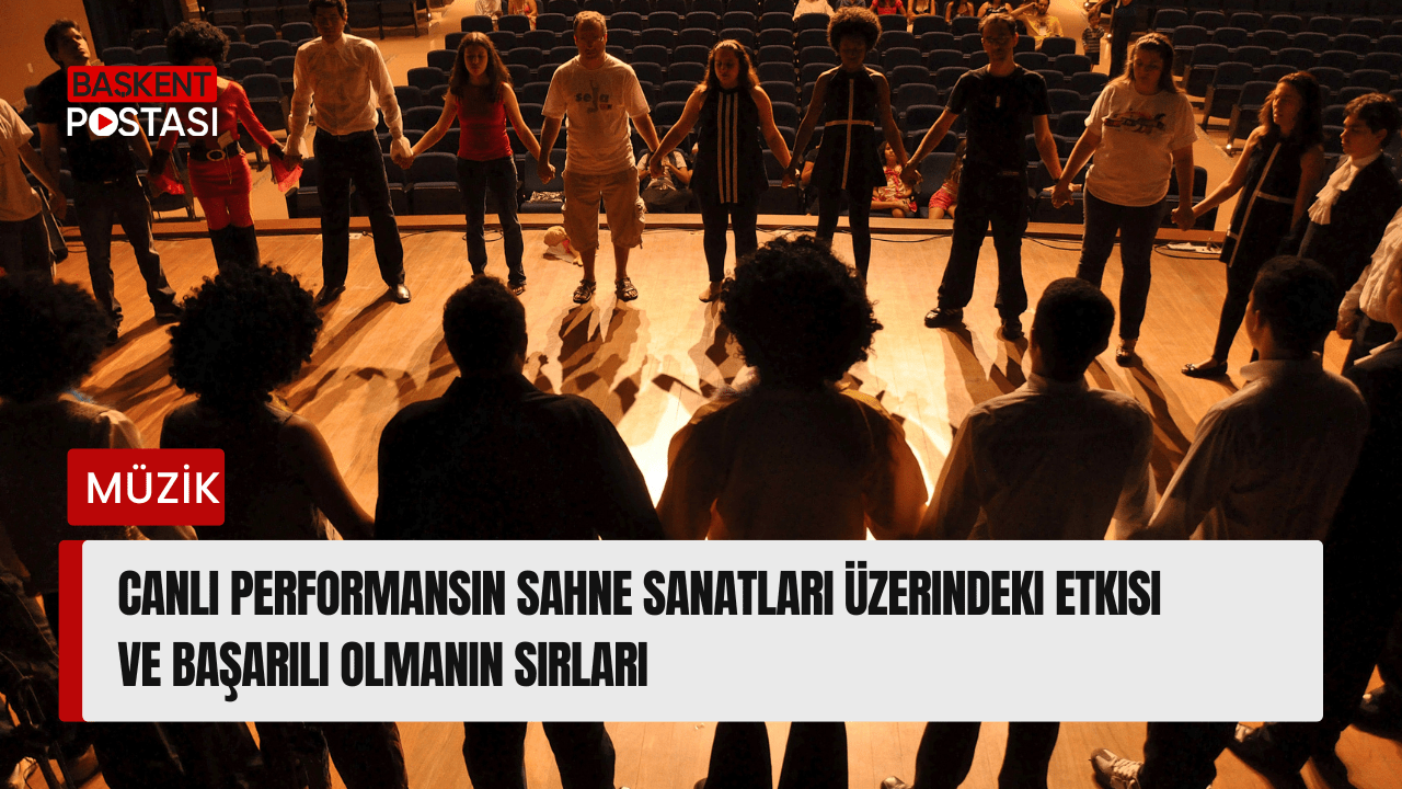 Canlı Performansın Sahne Sanatları Üzerindeki Etkisi ve Başarılı Olmanın Sırları