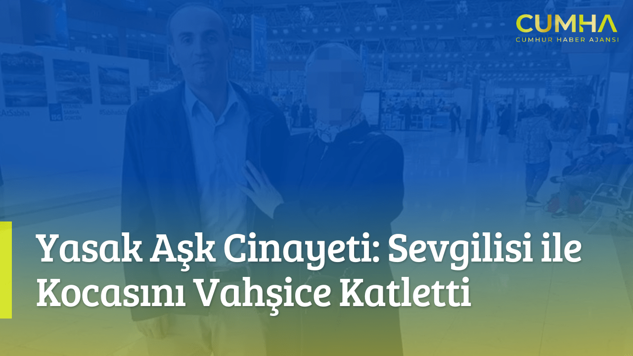 Yasak Aşk Cinayeti: Sevgilisi ile Kocasını Vahşice Katletti